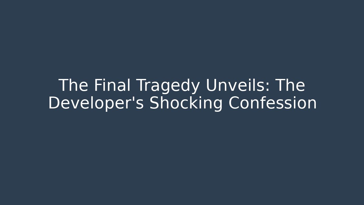 The Final Tragedy Unveils: The Developer's Shocking Confession