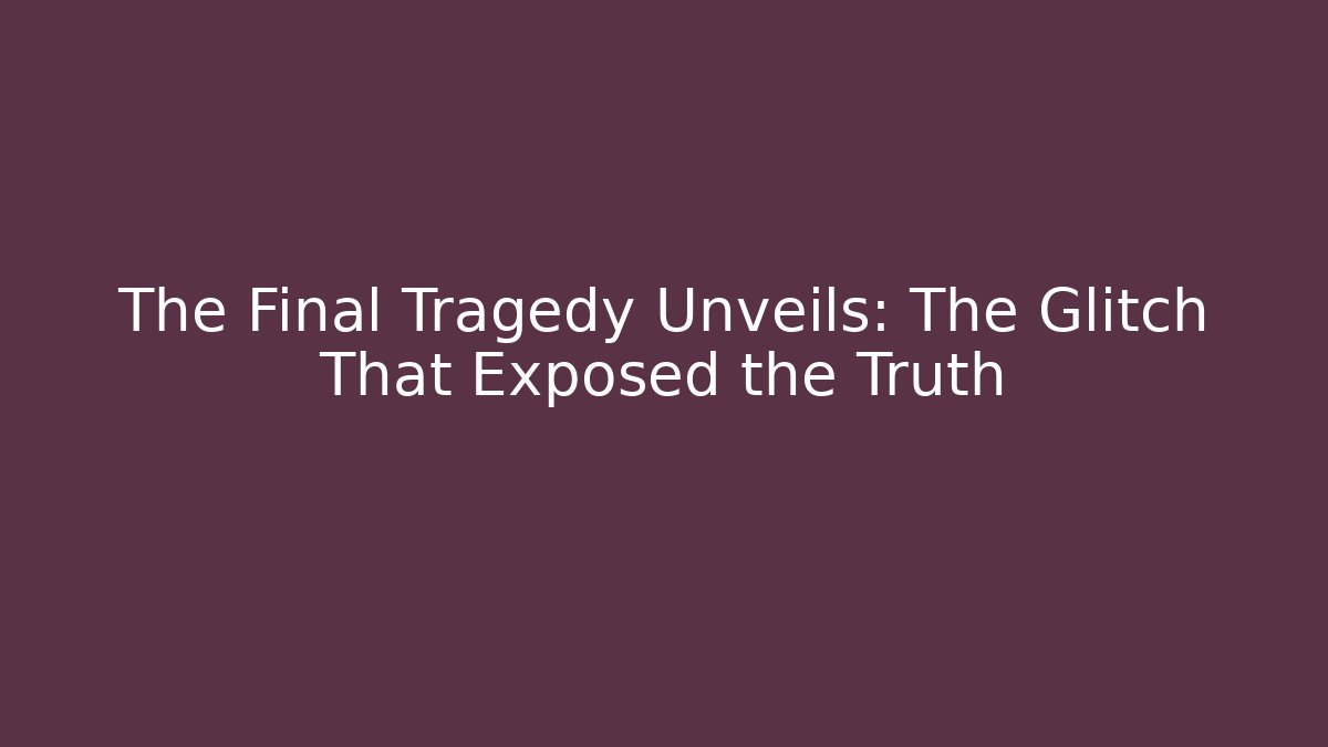 The Final Tragedy Unveils: The Glitch That Exposed the Truth