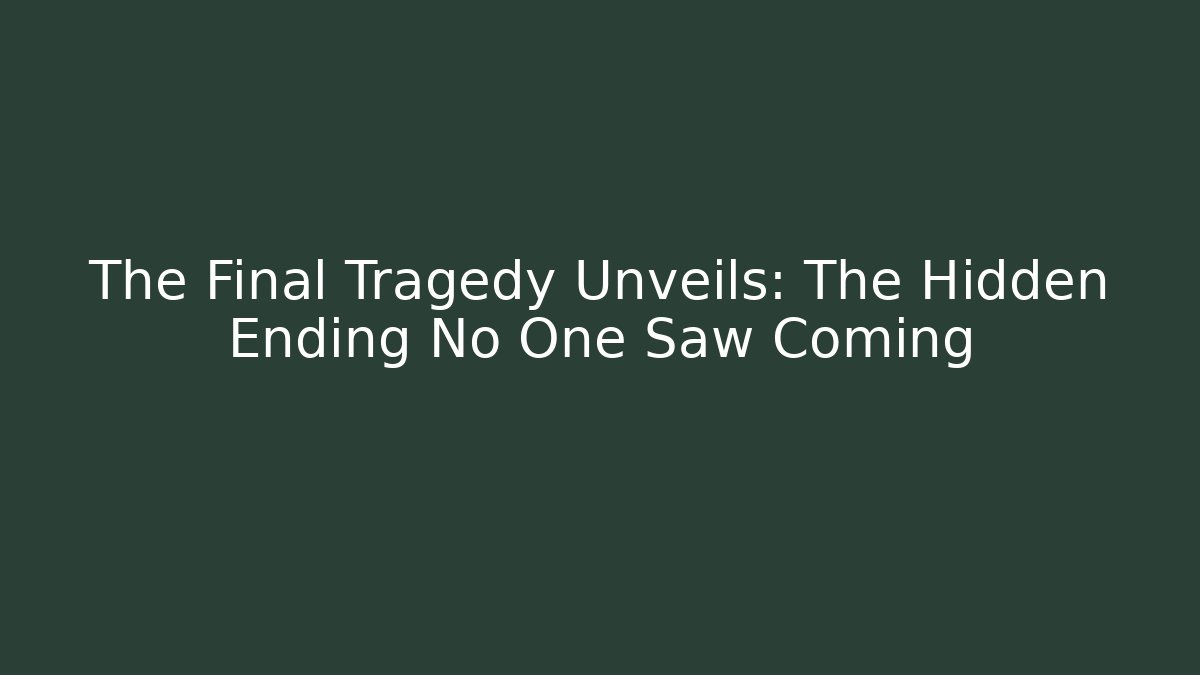 The Final Tragedy Unveils: The Hidden Ending No One Saw Coming