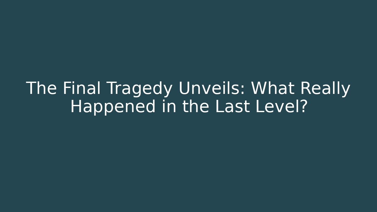 The Final Tragedy Unveils: What Really Happened in the Last Level?