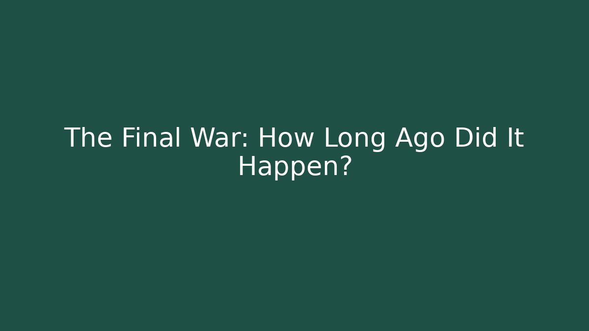 The Final War: How Long Ago Did It Happen?