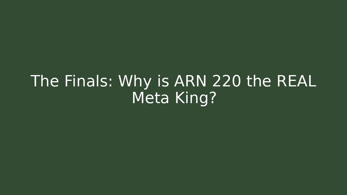 The Finals: Why is ARN 220 the REAL Meta King?