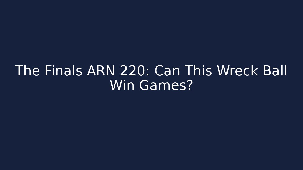 The Finals ARN 220: Can This Wreck Ball Win Games?