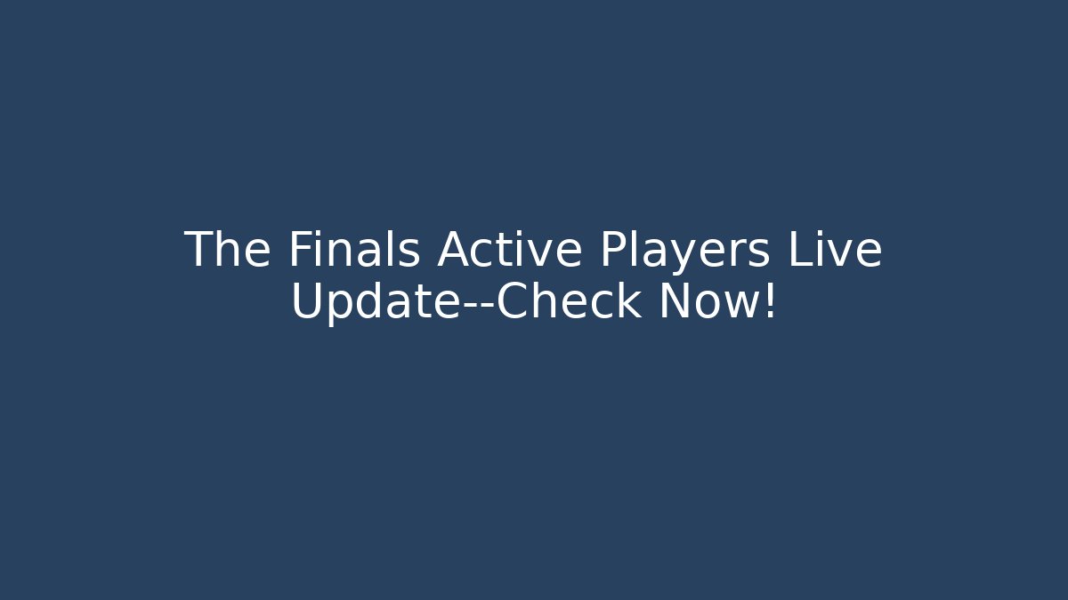 The Finals Active Players Live Update—Check Now! - Critter Realm