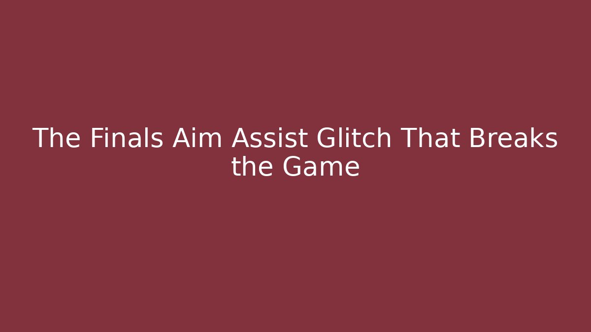 The Finals Aim Assist Glitch That Breaks the Game