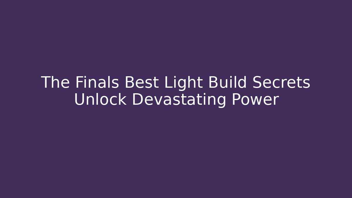 The Finals Best Light Build Secrets Unlock Devastating Power - Critter Realm