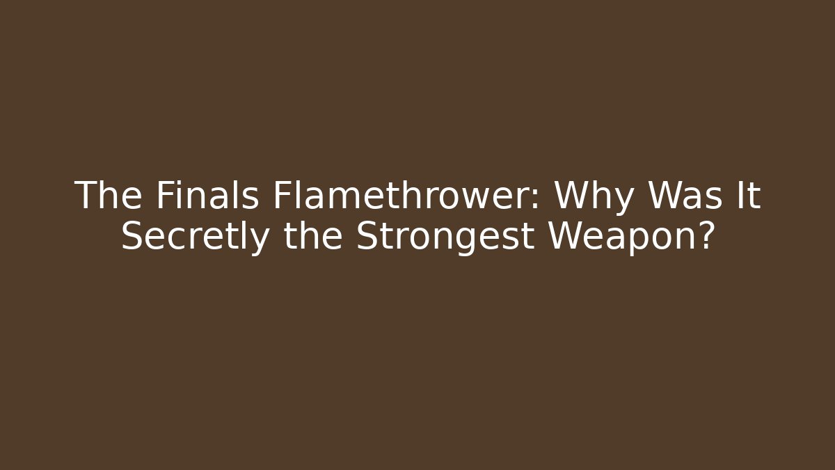 The Finals Flamethrower: Why Was It Secretly the Strongest Weapon?