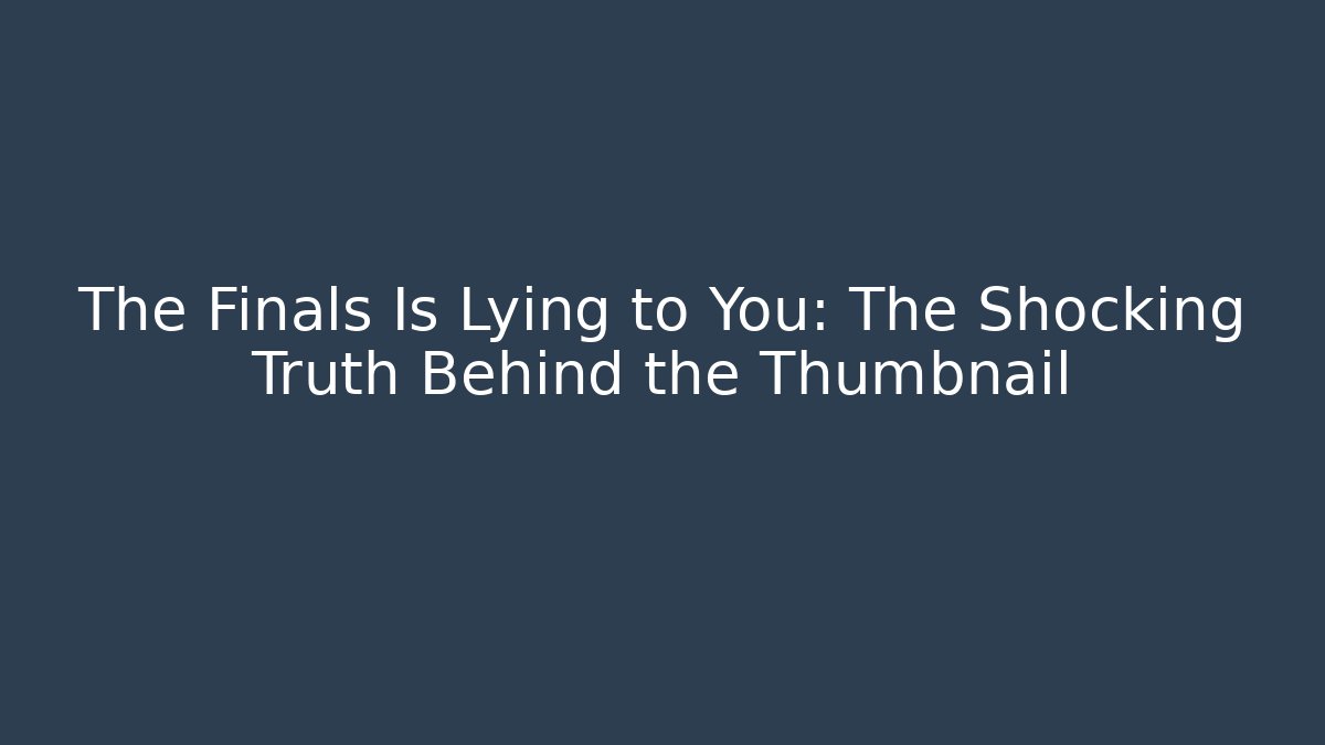 The Finals Is Lying to You: The Shocking Truth Behind the Thumbnail