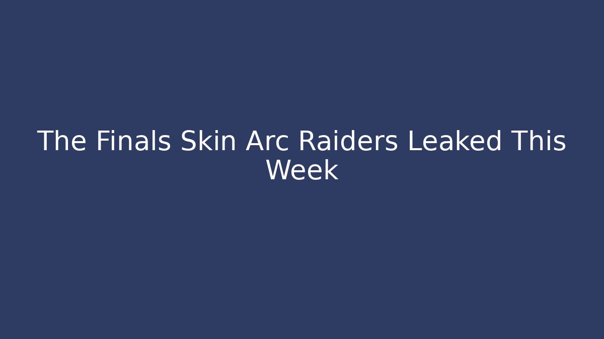 The Finals Skin Arc Raiders Leaked This Week