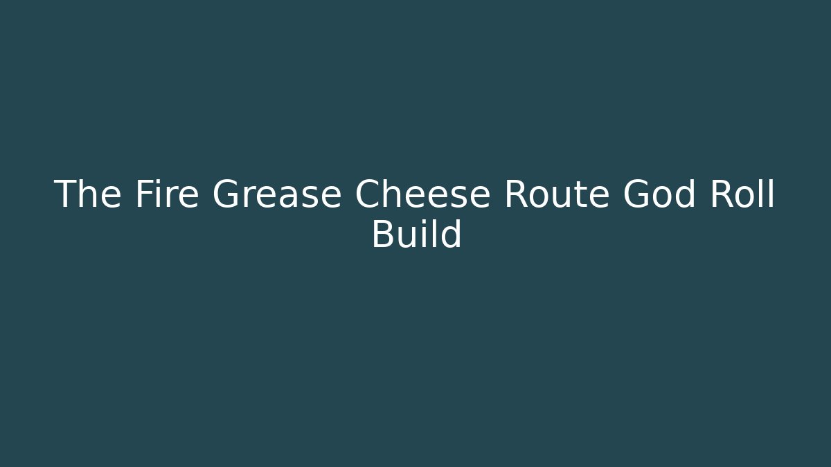 The Fire Grease Cheese Route God Roll Build