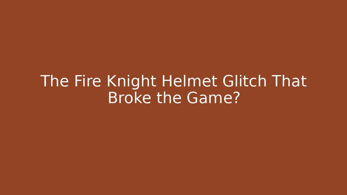 The Fire Knight Helmet Glitch That Broke the Game?