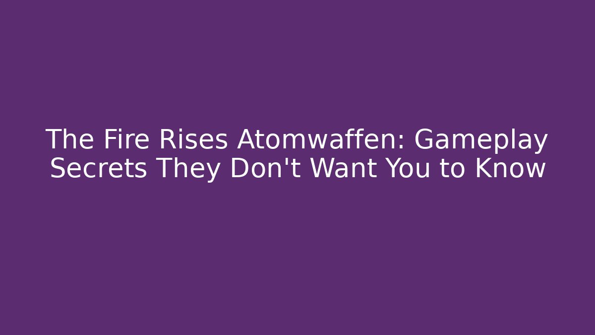 The Fire Rises Atomwaffen: Gameplay Secrets They Don't Want You to Know