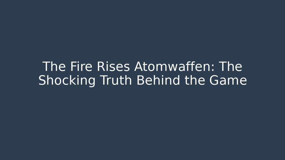 The Fire Rises Atomwaffen: The Shocking Truth Behind the Game - Critter Realm
