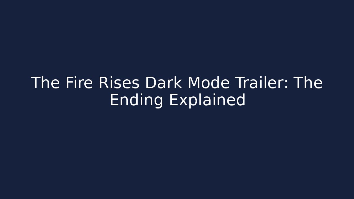 The Fire Rises Dark Mode Trailer: The Ending Explained