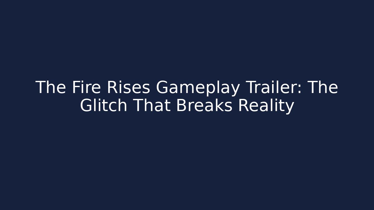 The Fire Rises Gameplay Trailer: The Glitch That Breaks Reality