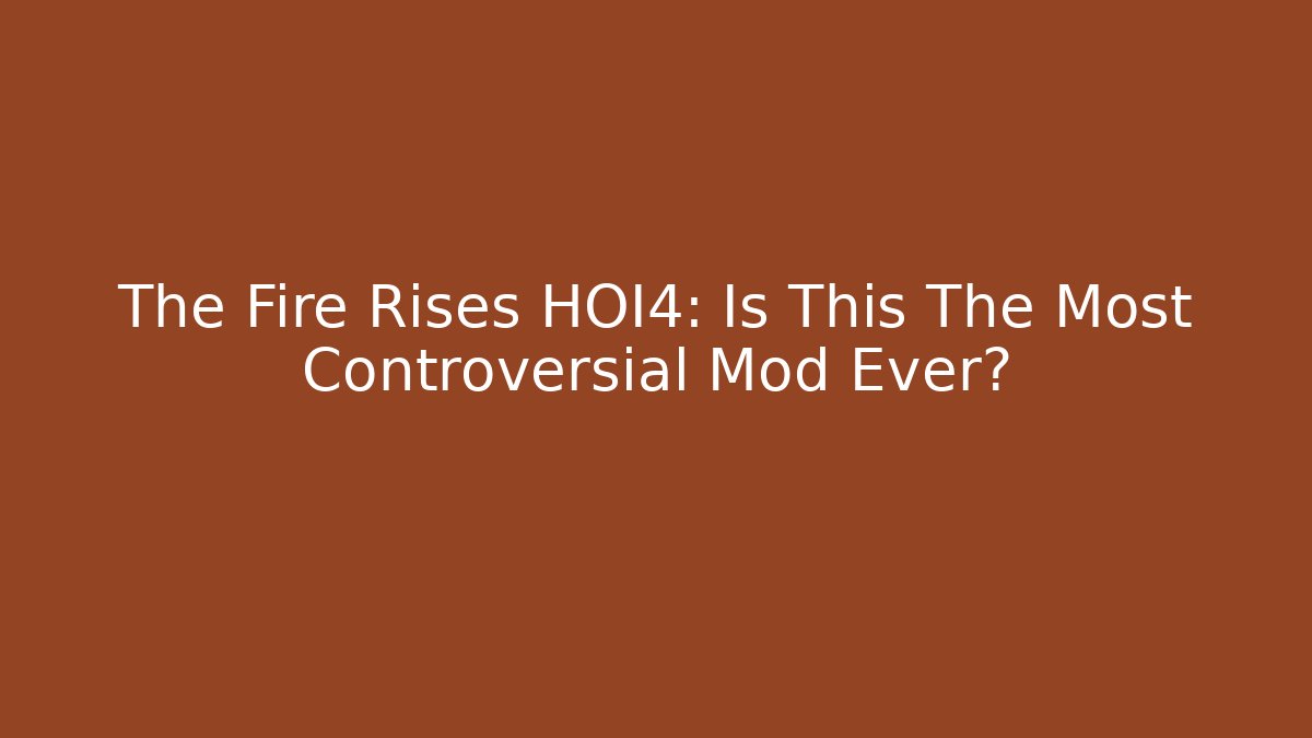The Fire Rises HOI4: Is This The Most Controversial Mod Ever?