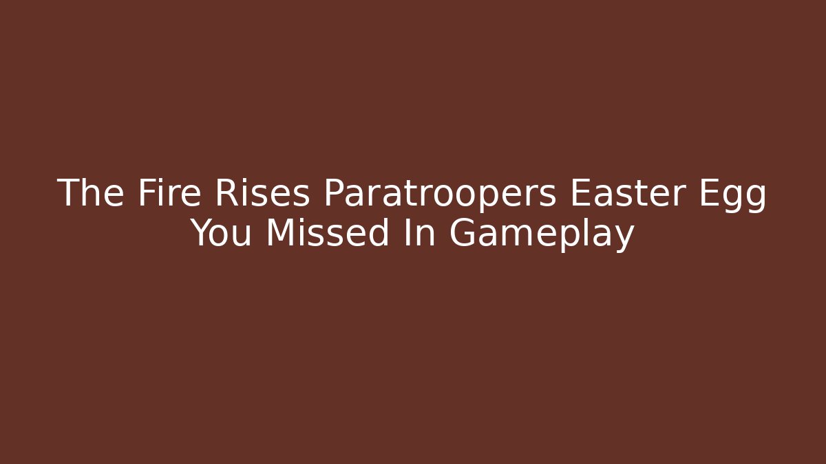 The Fire Rises Paratroopers Easter Egg You Missed In Gameplay