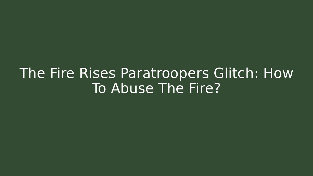 The Fire Rises Paratroopers Glitch: How To Abuse The Fire?