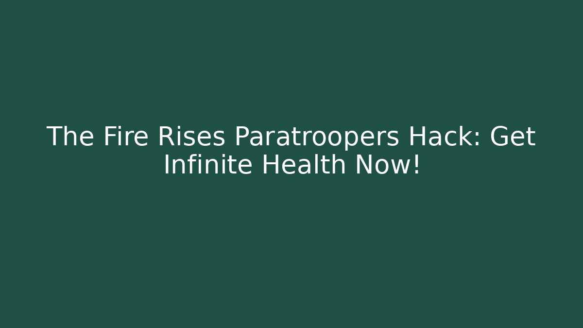 The Fire Rises Paratroopers Hack: Get Infinite Health Now!