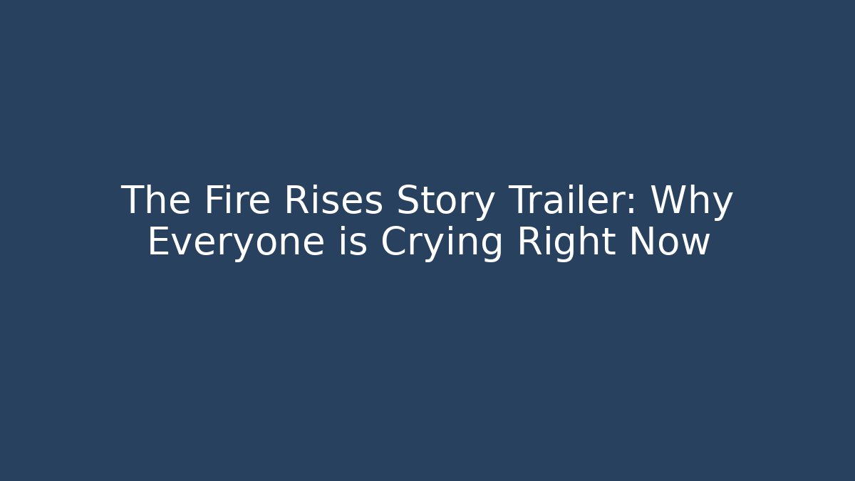 The Fire Rises Story Trailer: Why Everyone is Crying Right Now - Critter Realm
