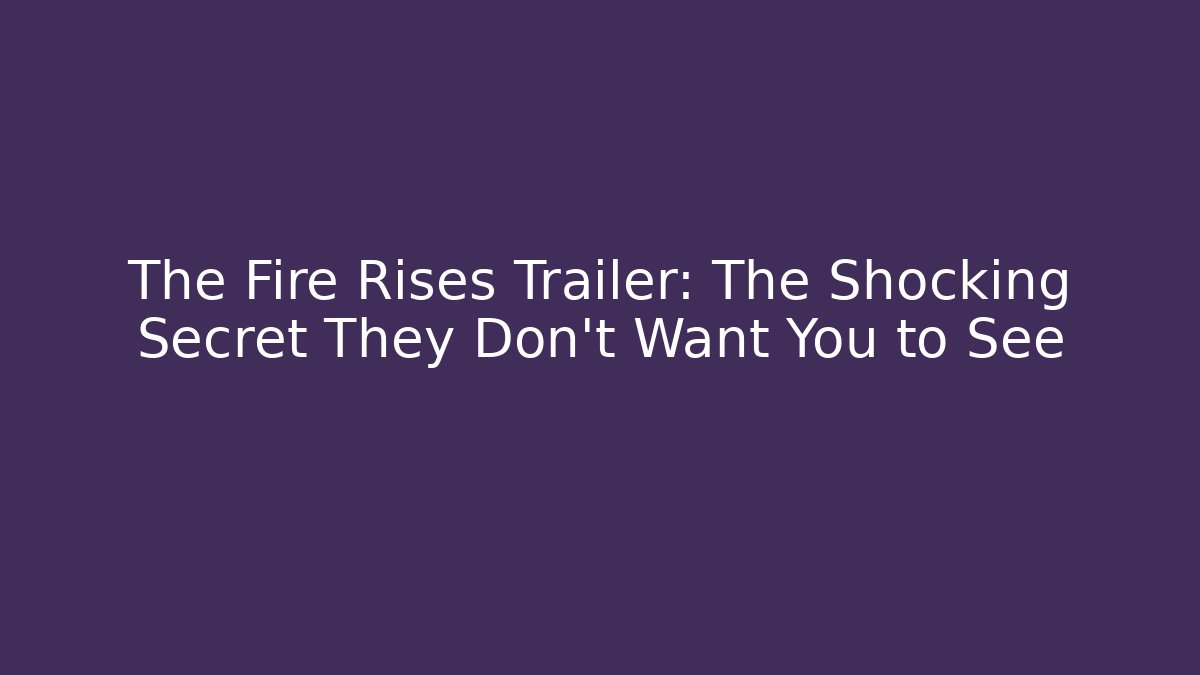 The Fire Rises Trailer: The Shocking Secret They Don't Want You to See