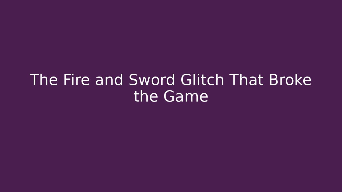 The Fire and Sword Glitch That Broke the Game