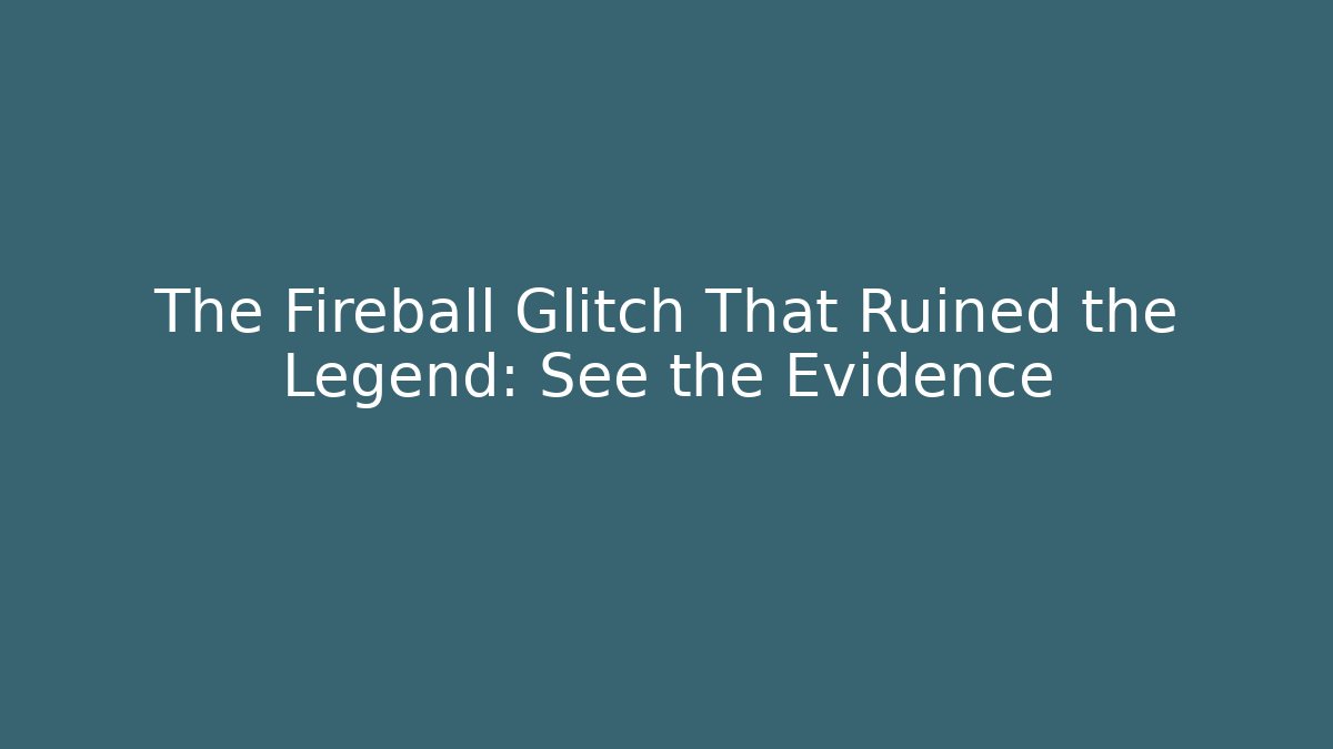 The Fireball Glitch That Ruined the Legend: See the Evidence