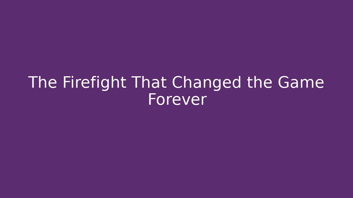 The Firefight That Changed the Game Forever