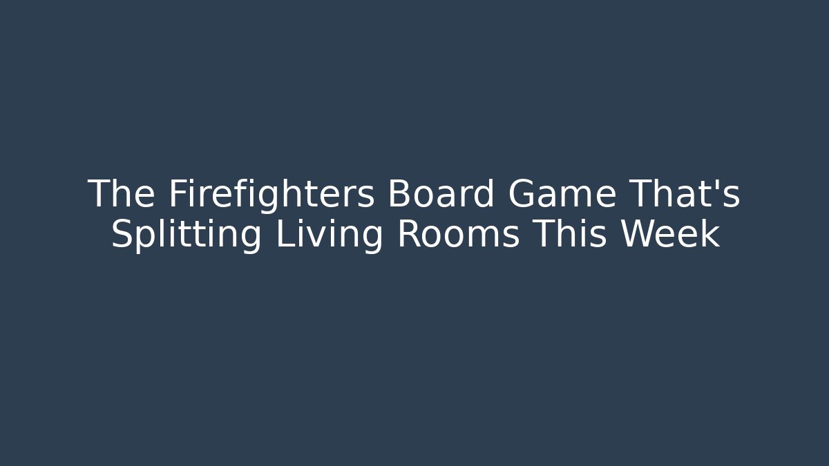 The Firefighters Board Game That's Splitting Living Rooms This Week