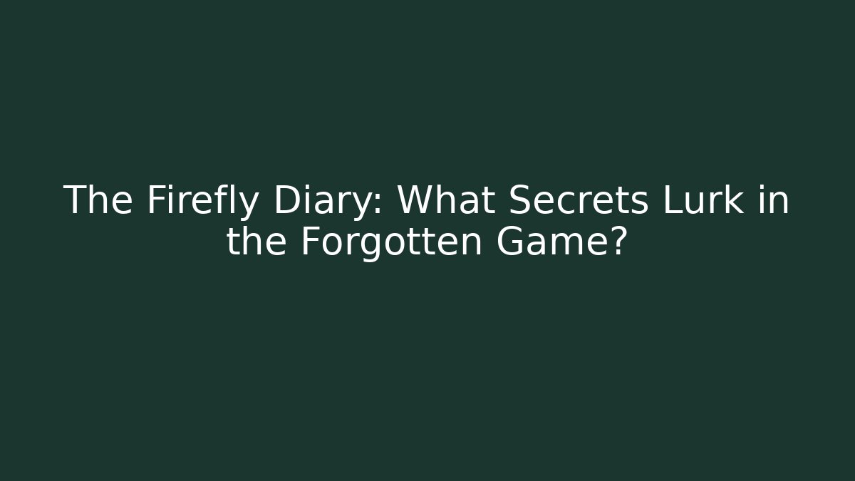 The Firefly Diary: What Secrets Lurk in the Forgotten Game?