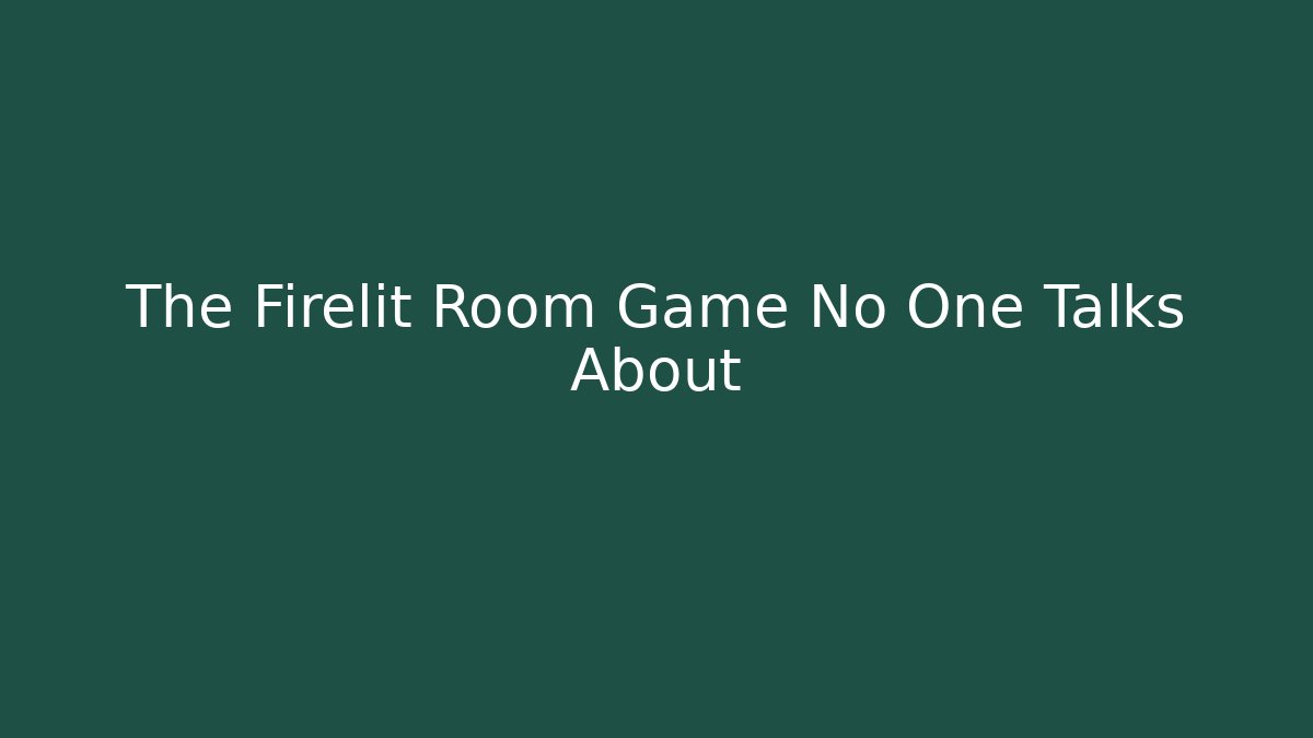 The Firelit Room Game No One Talks About