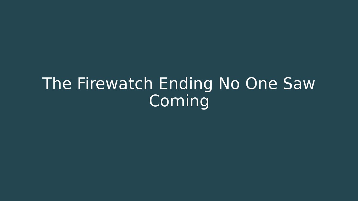 The Firewatch Ending No One Saw Coming