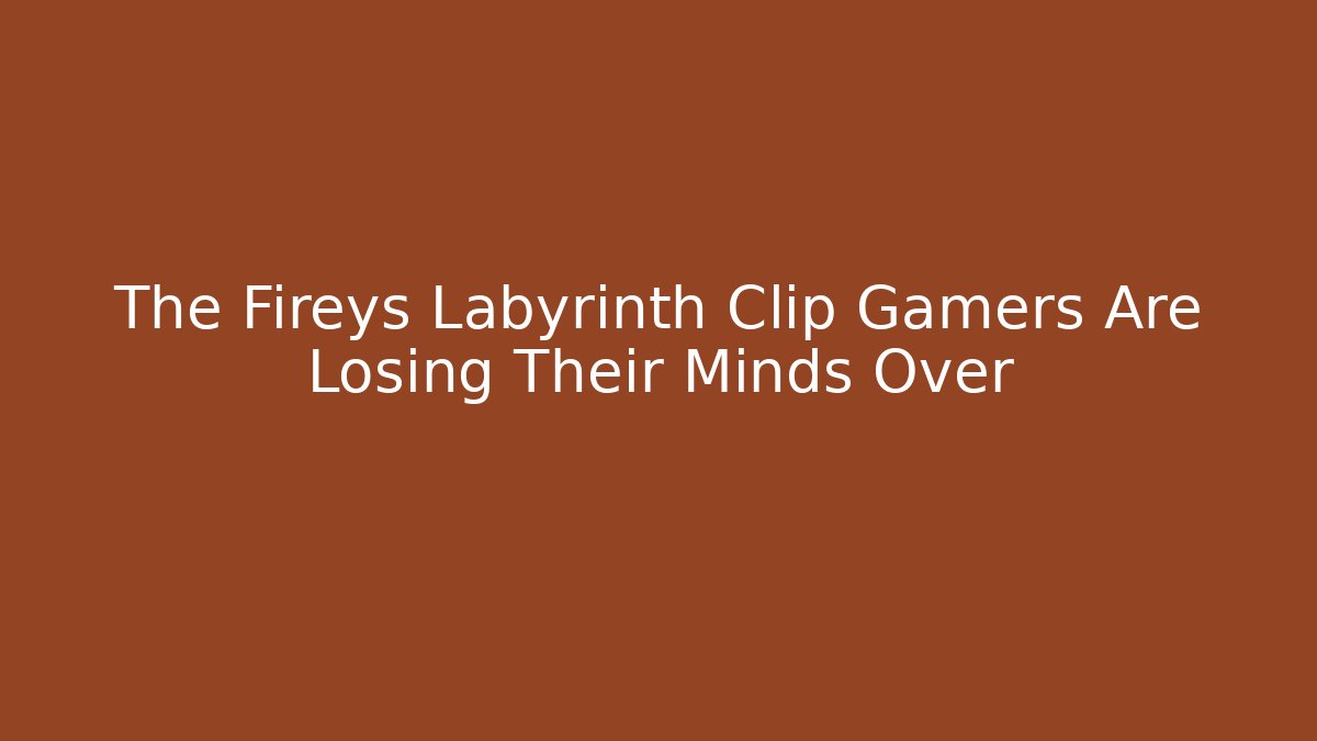 The Fireys Labyrinth Clip Gamers Are Losing Their Minds Over