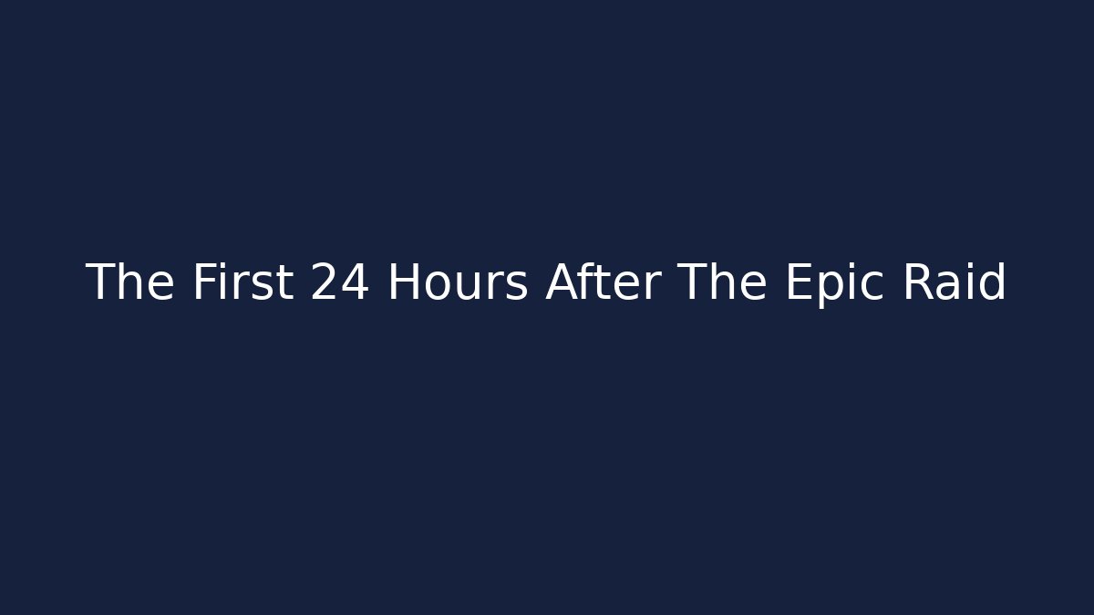 The First 24 Hours After The Epic Raid