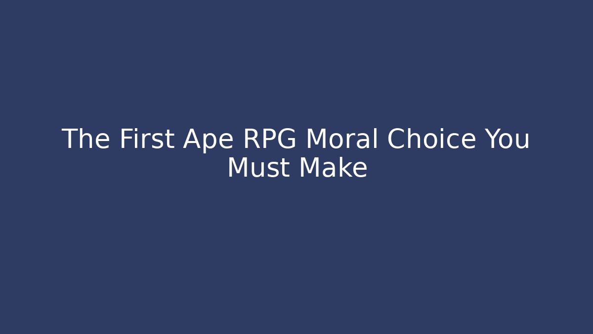 The First Ape RPG Moral Choice You Must Make