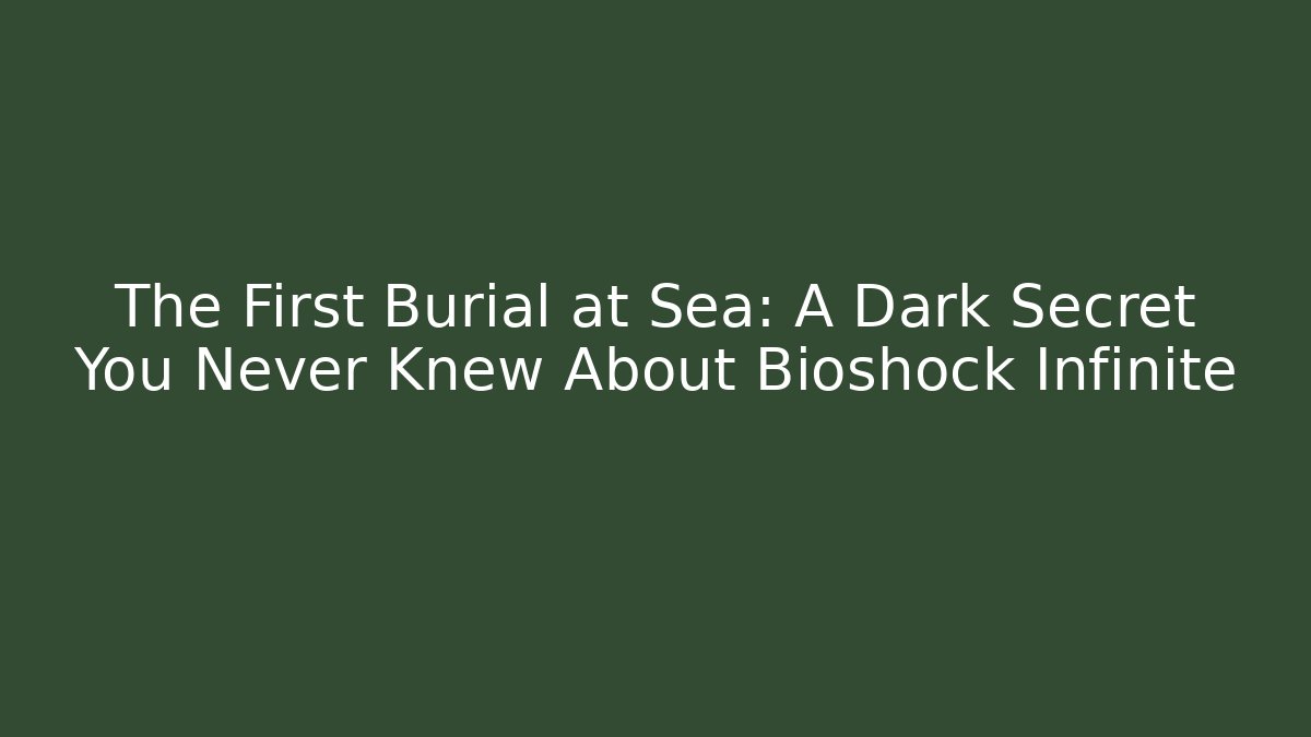 The First Burial at Sea: A Dark Secret You Never Knew About Bioshock Infinite