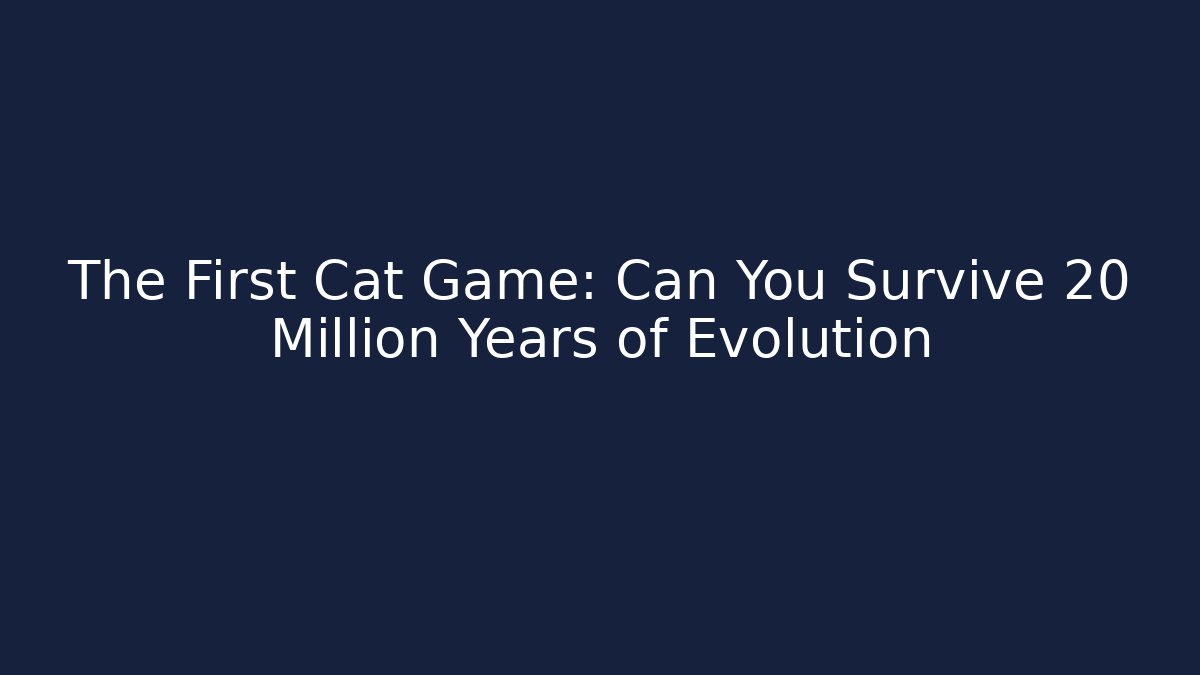The First Cat Game: Can You Survive 20 Million Years of Evolution