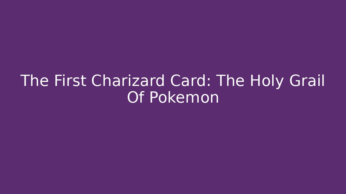 The First Charizard Card: The Holy Grail Of Pokémon