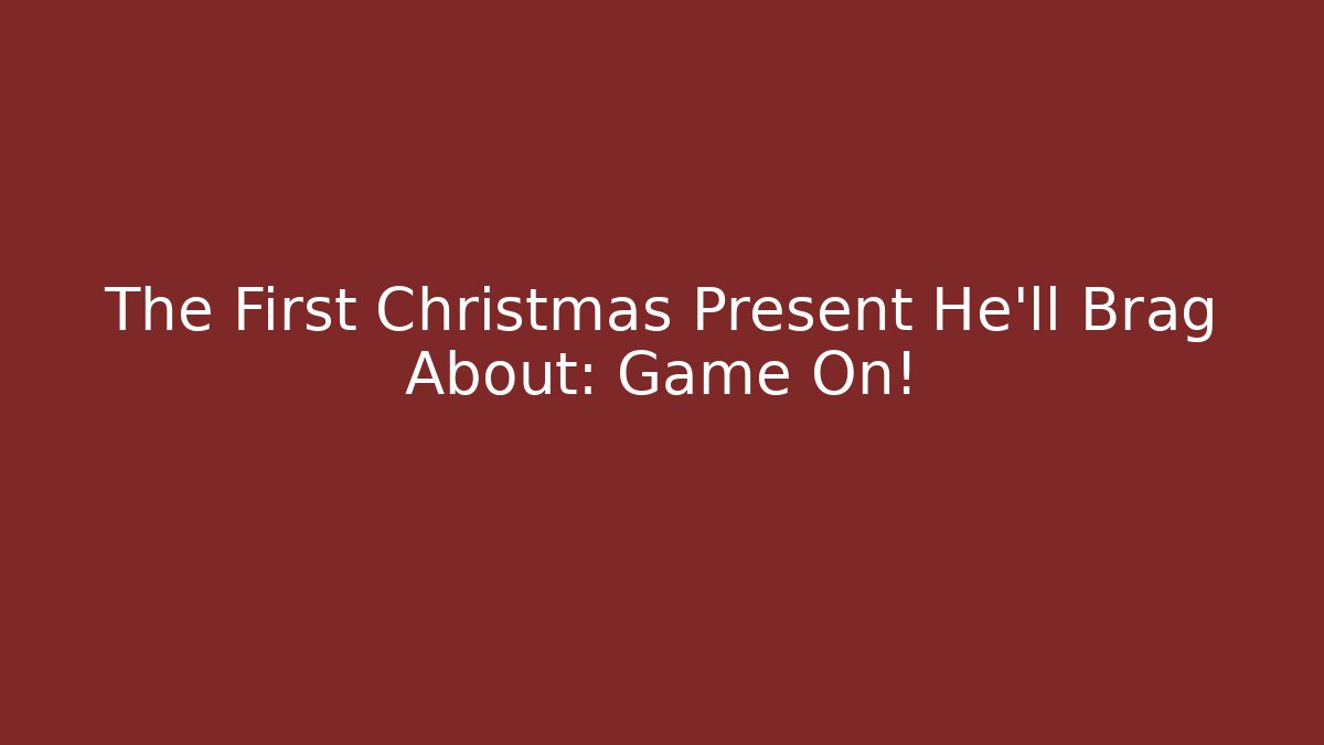 The First Christmas Present He’ll Brag About: Game On!