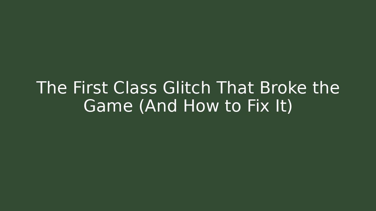 The First Class Glitch That Broke the Game (And How to Fix It)