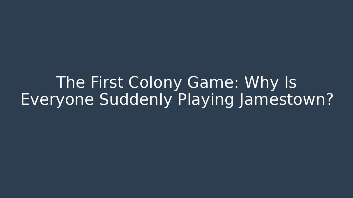 The First Colony Game: Why Is Everyone Suddenly Playing Jamestown?