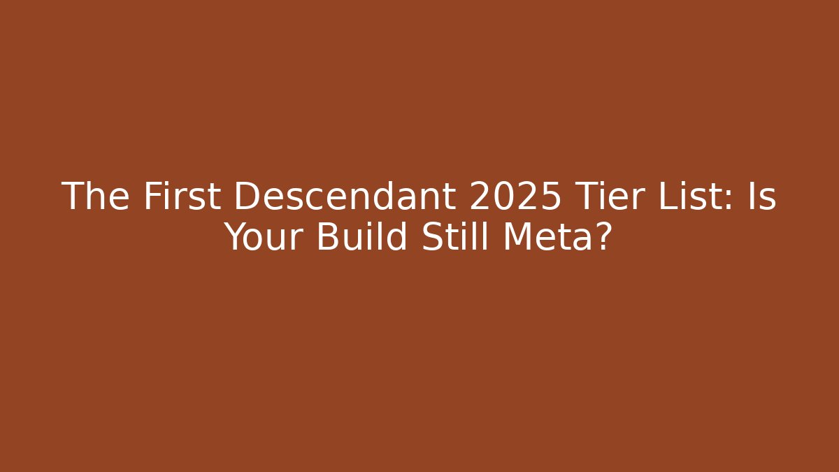 The First Descendant 2025 Tier List: Is Your Build Still Meta?