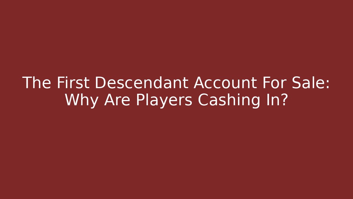 The First Descendant Account For Sale: Why Are Players Cashing In?