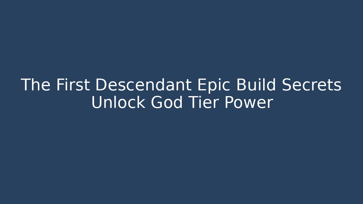 The First Descendant Epic Build Secrets Unlock God Tier Power