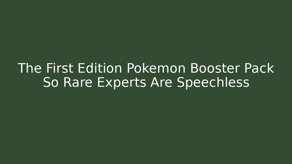 The First Edition Pokemon Booster Pack So Rare Experts Are Speechless