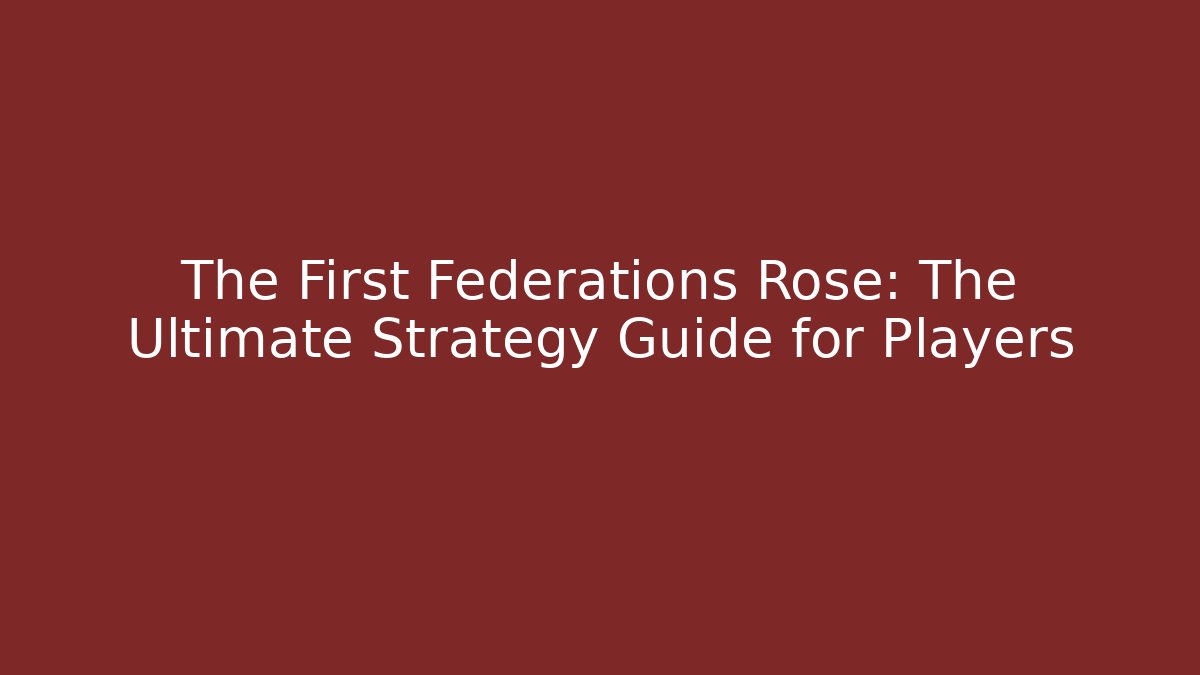 The First Federations Rose: The Ultimate Strategy Guide for Players