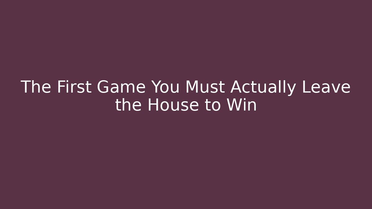 The First Game You Must Actually Leave the House to Win