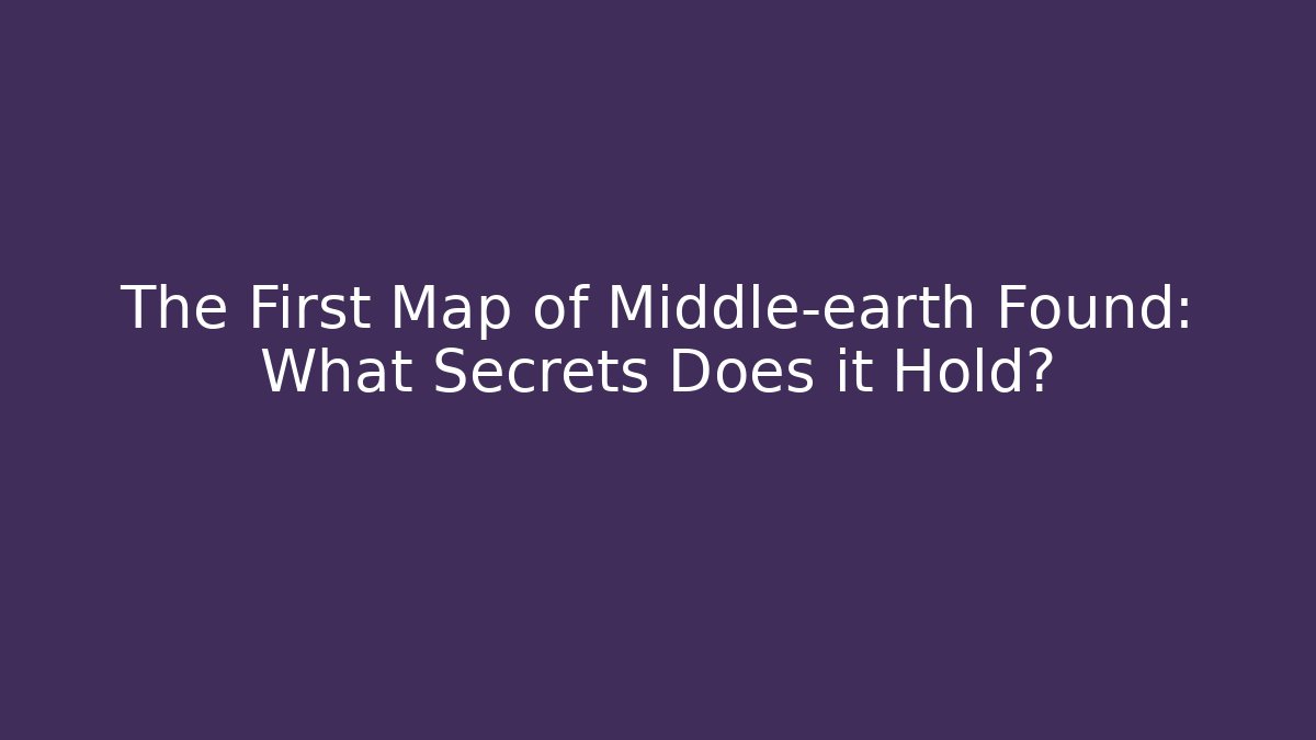 The First Map of Middle-earth Found: What Secrets Does it Hold?