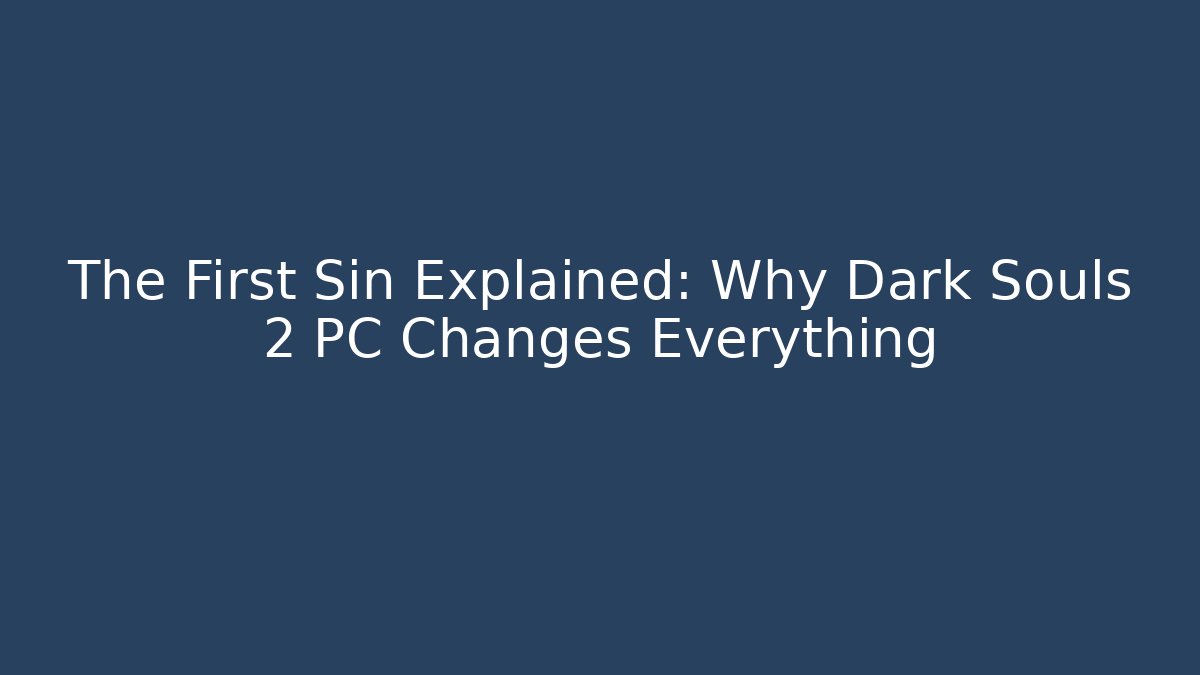 The First Sin Explained: Why Dark Souls 2 PC Changes Everything