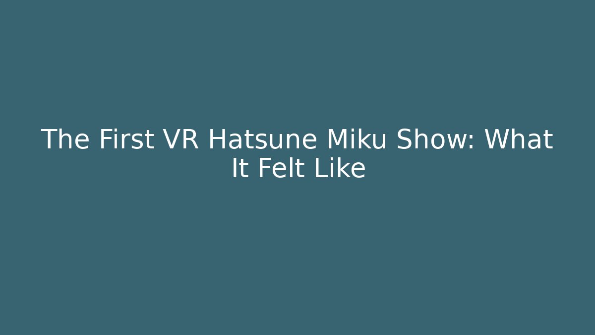 The First VR Hatsune Miku Show: What It Felt Like